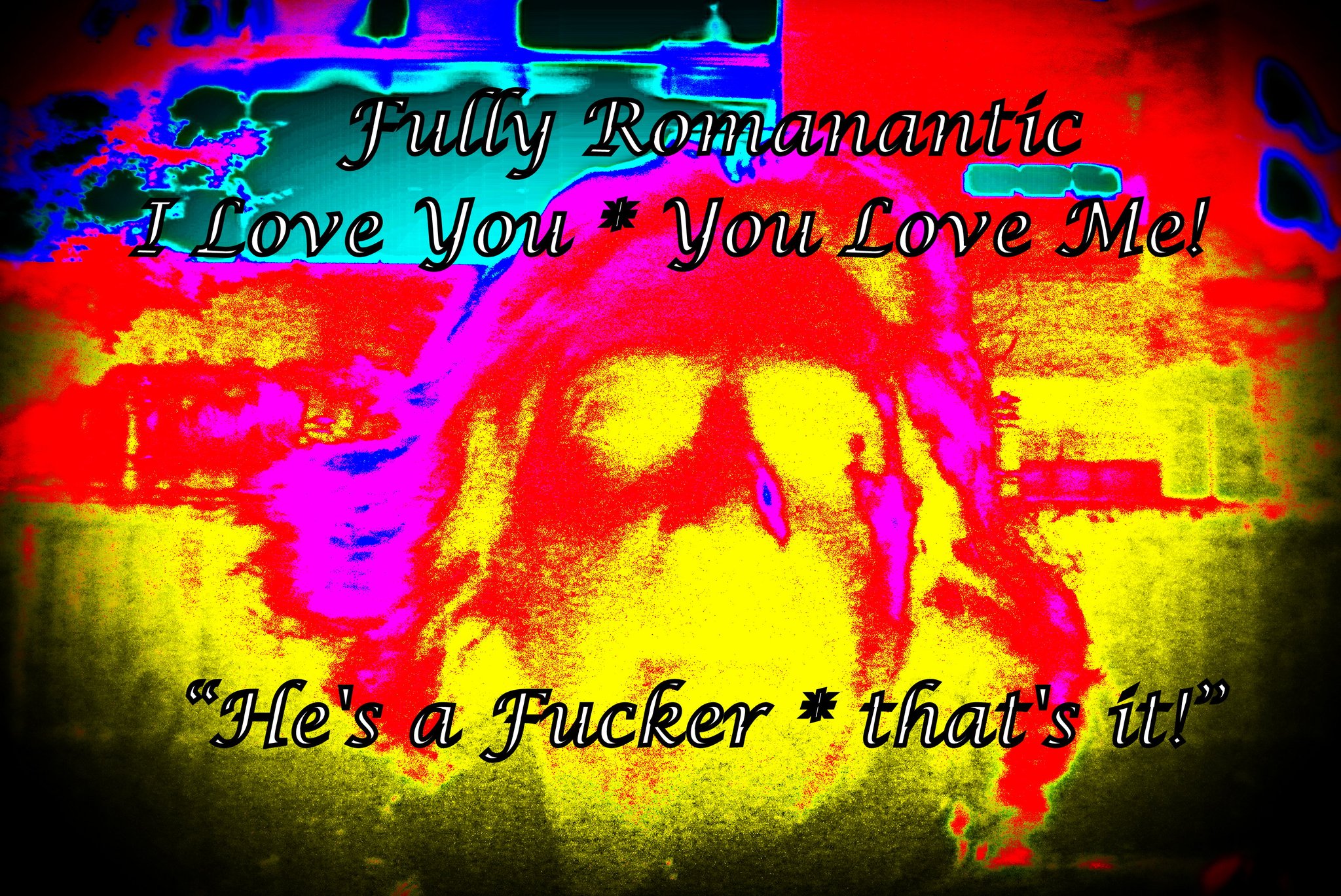 Fully Romanantic I Love You You Love Me Hes a Fucker thats it - Cosmic Art Card depicting emotional essence