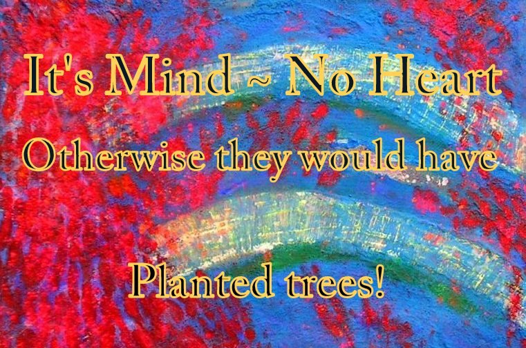 Its Mind No Heart Otherwise they would have Planted trees - Cosmic Art Card depicting emotional essence